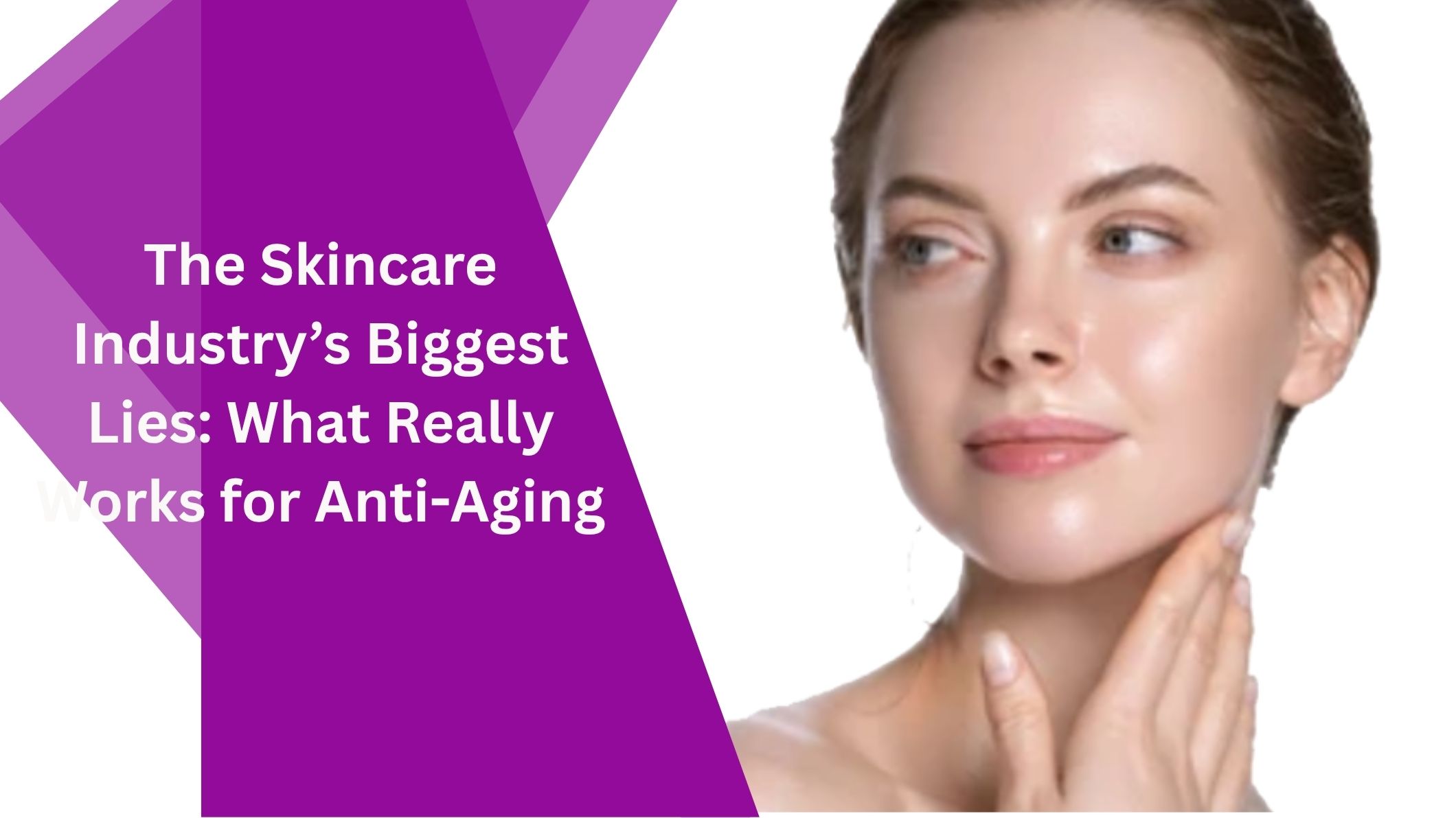 The Skincare Industry’s Biggest Lies: What Really Works for Anti-Aging