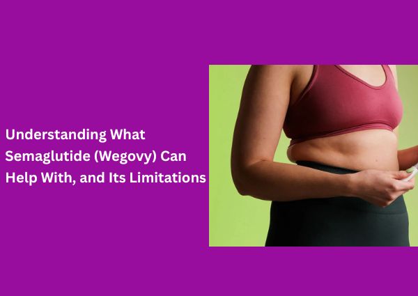 Understanding What Semaglutide (Wegovy) Can Help With, and Its Limitations