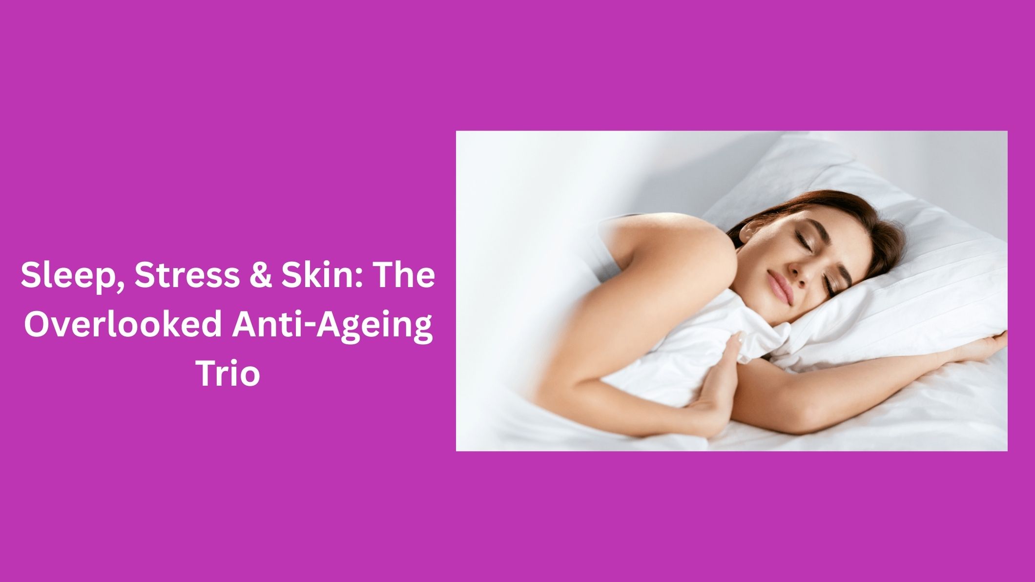 Sleep, Stress & Skin: The Overlooked Anti-Ageing Trio