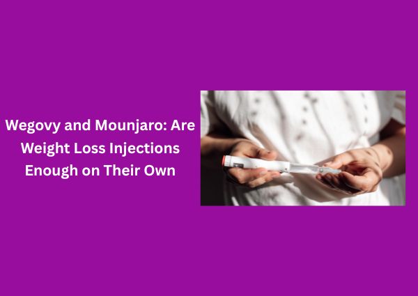 Wegovy and Mounjaro: Are Weight Loss Injections Enough on Their Own
