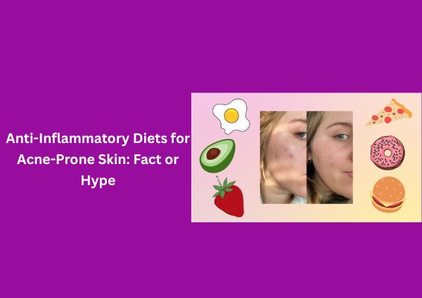 Anti-Inflammatory Diets for Acne-Prone Skin: Fact or Hype?