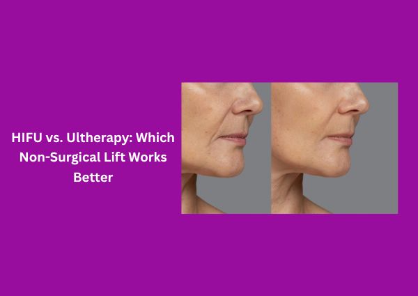 HIFU vs. Ultherapy: Which Non-Surgical Lift Works Better