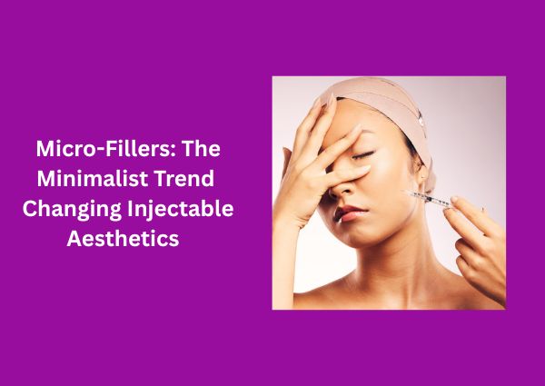 Micro-Fillers: The Minimalist Trend Changing Injectable Aesthetics