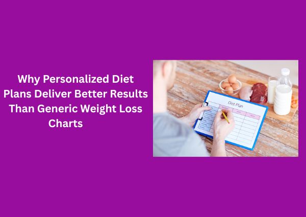 Why Personalized Diet Plans Deliver Better Results Than Generic Weight Loss Charts
