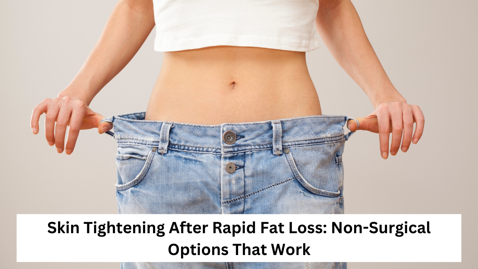 Skin Tightening After Rapid Fat Loss: Non-Surgical Options That Work